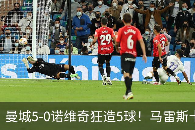 曼城5-0诺维奇狂造5球！马雷斯卡洗白，青训深度曝光